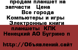 продам планшет на запчасти › Цена ­ 1 000 - Все города Компьютеры и игры » Электронные книги, планшеты, КПК   . Ненецкий АО,Бугрино п.